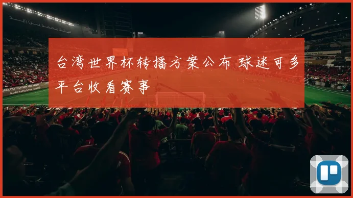 台湾世界杯转播方案公布 球迷可多平台收看赛事