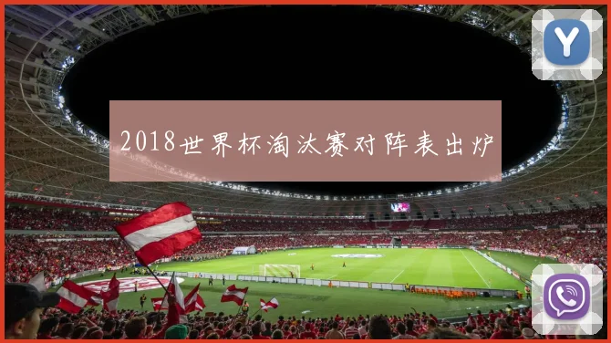 2018世界杯淘汰赛对阵表出炉