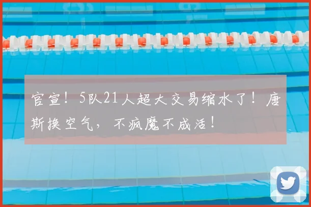 官宣!5队21人超大交易缩水了!唐斯换空气,不疯魔不成活!