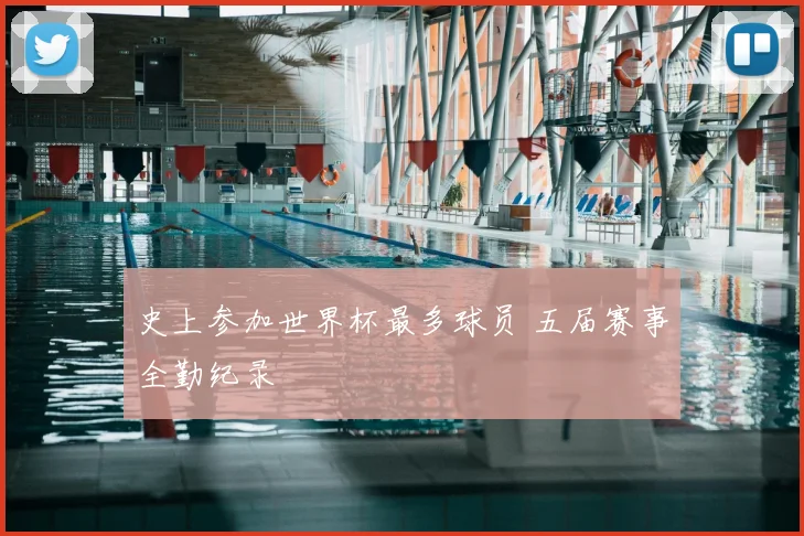史上参加世界杯最多球员 五届赛事全勤纪录