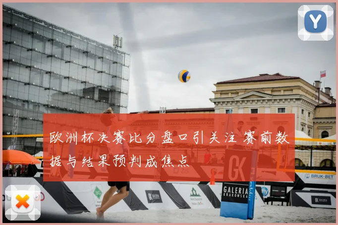 欧洲杯决赛比分盘口引关注 赛前数据与结果预判成焦点