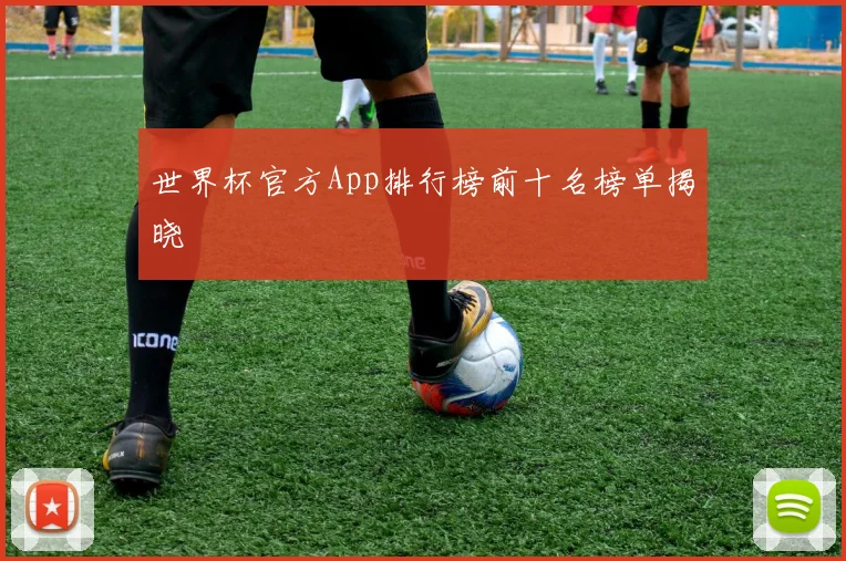 世界杯官方App排行榜前十名榜单揭晓