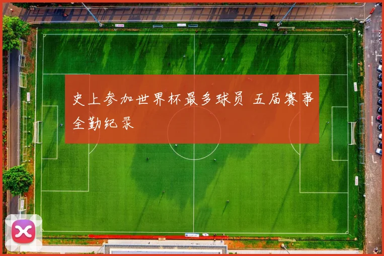 史上参加世界杯最多球员 五届赛事全勤纪录