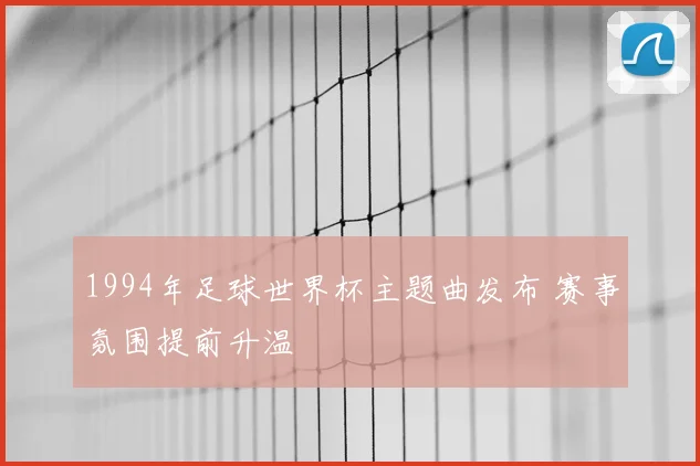 1994年足球世界杯主题曲发布 赛事氛围提前升温