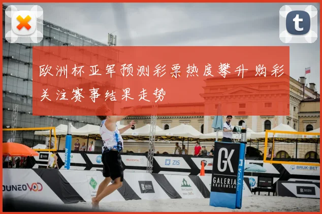 欧洲杯亚军预测彩票热度攀升 购彩关注赛事结果走势