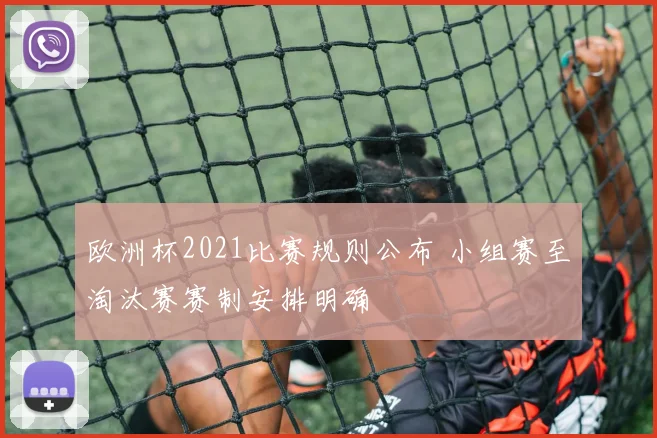 欧洲杯2021比赛规则公布 小组赛至淘汰赛赛制安排明确