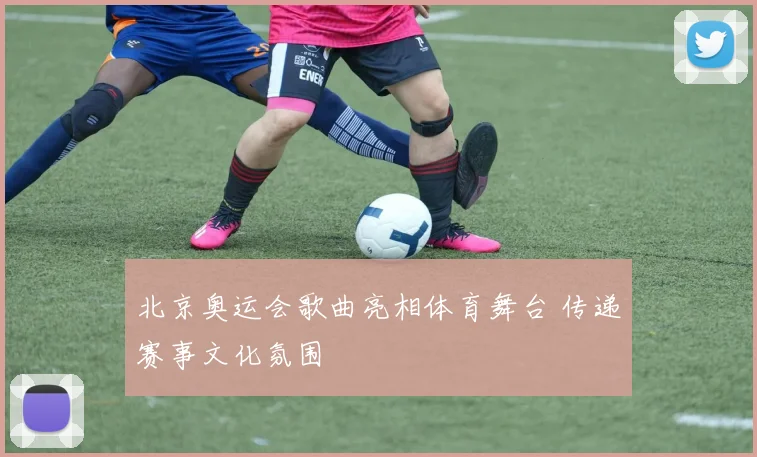 北京奥运会歌曲亮相体育舞台 传递赛事文化氛围