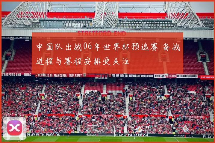 中国队出战06年世界杯预选赛 备战进程与赛程安排受关注