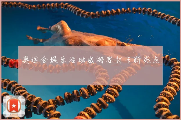 奥运会娱乐活动成游客打卡新亮点