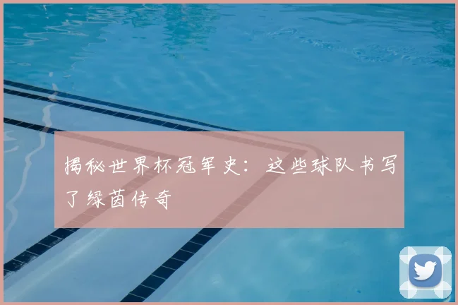 揭秘世界杯冠军史:这些球队书写了绿茵传奇