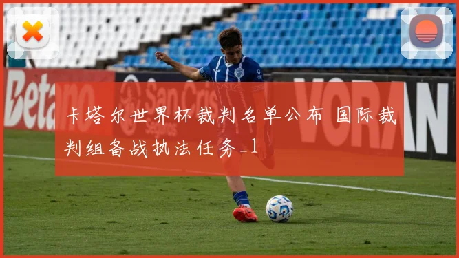 卡塔尔世界杯裁判名单公布 国际裁判组备战执法任务_1