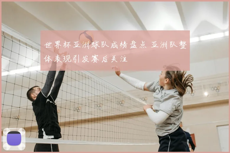 世界杯亚洲球队成绩盘点 亚洲队整体表现引发赛后关注