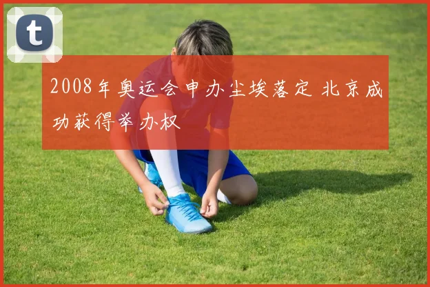 2008年奥运会申办尘埃落定 北京成功获得举办权