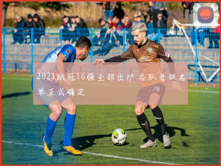 2021欧冠16强全部出炉 各队晋级名单正式确定