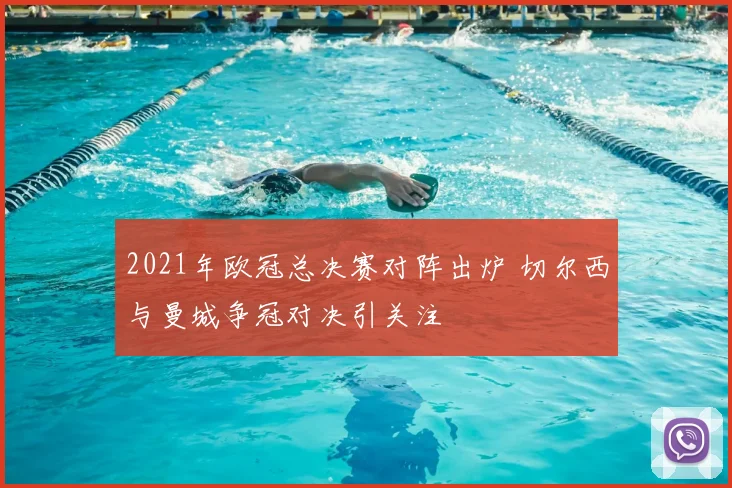 2021年欧冠总决赛对阵出炉 切尔西与曼城争冠对决引关注
