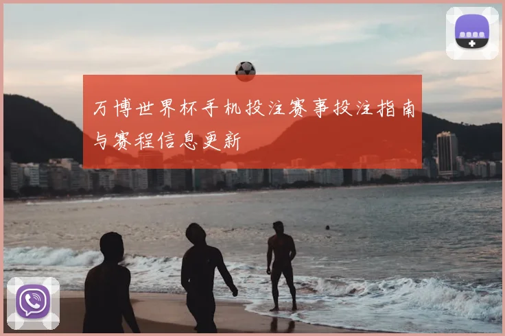 万博世界杯手机投注赛事投注指南与赛程信息更新