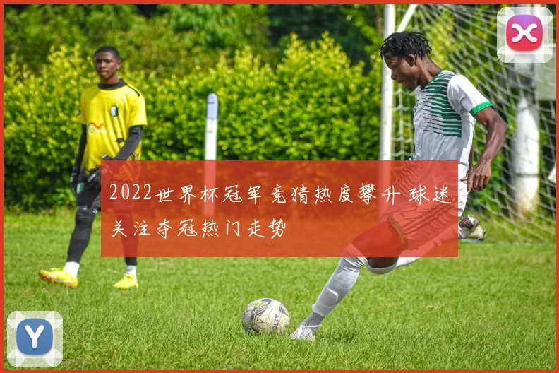 2022世界杯冠军竞猜热度攀升 球迷关注夺冠热门走势