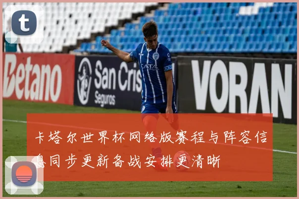 卡塔尔世界杯网络版赛程与阵容信息同步更新备战安排更清晰