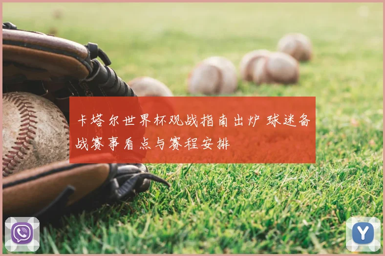 卡塔尔世界杯观战指南出炉 球迷备战赛事看点与赛程安排