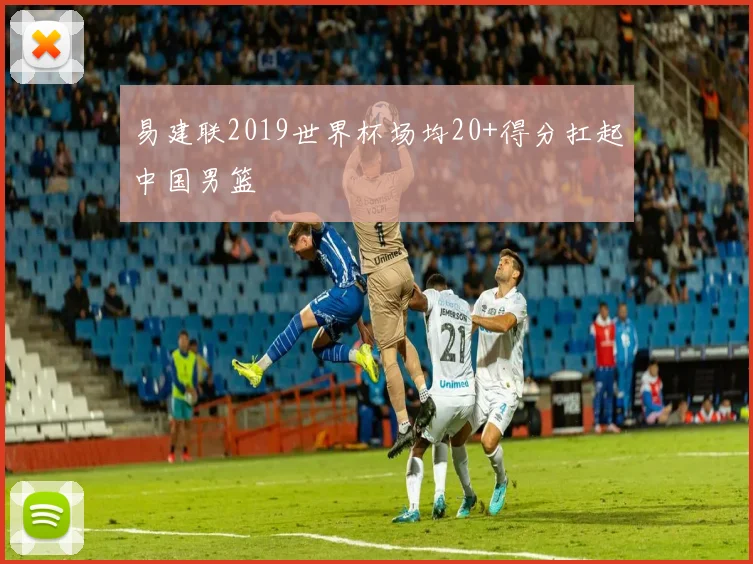 易建联2019世界杯场均20+得分扛起中国男篮