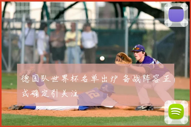 德国队世界杯名单出炉 备战阵容正式确定引关注