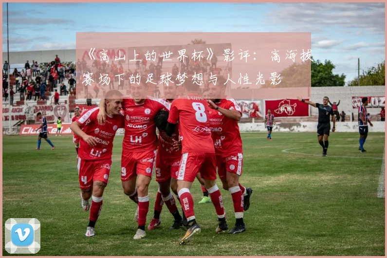 《高山上的世界杯》影评：高海拔赛场下的足球梦想与人性光影