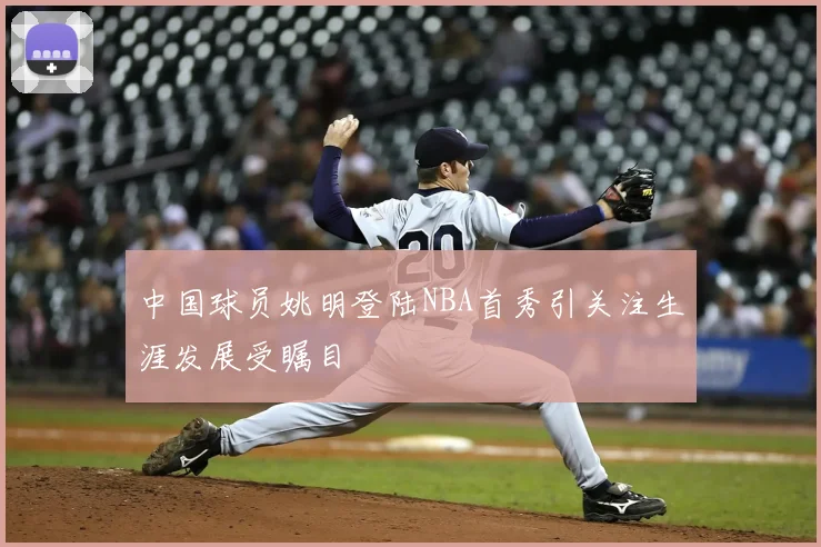 中国球员姚明登陆NBA首秀引关注生涯发展受瞩目