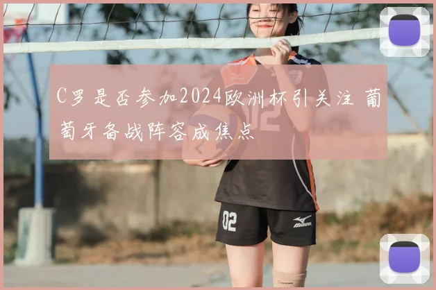 C罗是否参加2024欧洲杯引关注 葡萄牙备战阵容成焦点