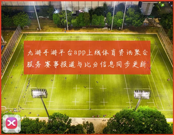 九游手游平台app上线体育资讯聚合服务 赛事报道与比分信息同步更新