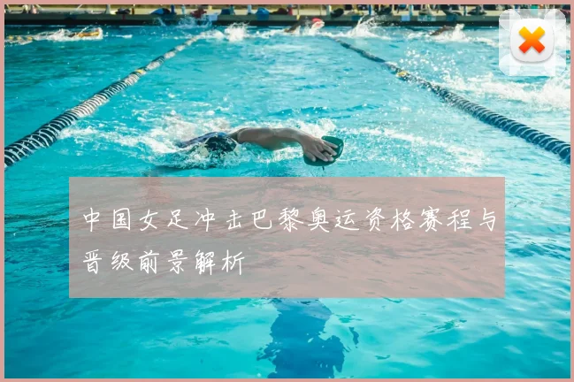 中国女足冲击巴黎奥运资格赛程与晋级前景解析