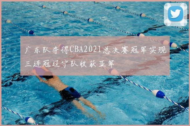 广东队夺得CBA2021总决赛冠军实现三连冠辽宁队收获亚军