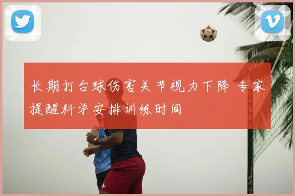 长期打台球伤害关节视力下降 专家提醒科学安排训练时间