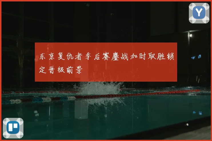 东京复仇者季后赛鏖战加时取胜锁定晋级前景