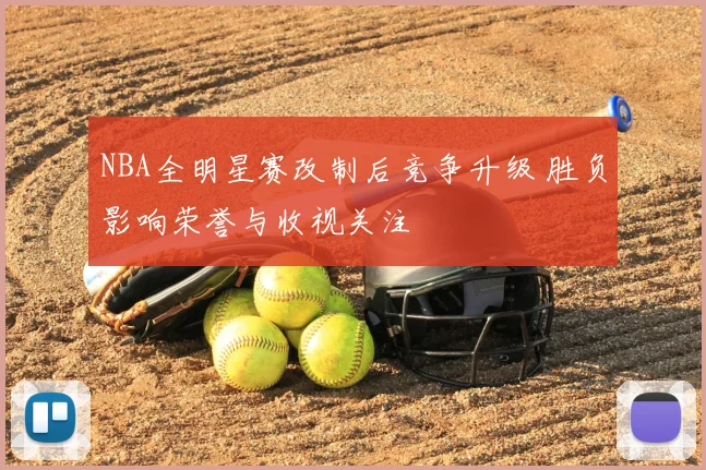 NBA全明星赛改制后竞争升级 胜负影响荣誉与收视关注