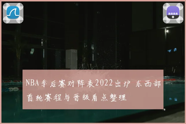 NBA季后赛对阵表2022出炉 东西部首轮赛程与晋级看点整理